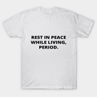 Rest in peace while living, period. T-Shirt